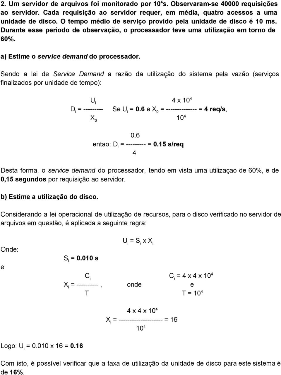 Sendo a lei de Service Demand a razão da utilização do sistema pela vazão (serviços finalizados por unidade de tempo): U i 4 x 10 4 D i = Se U i = 0.6 e X 0 = = 4 req/s, X 0 10 4 0.6 entao: D i = = 0.