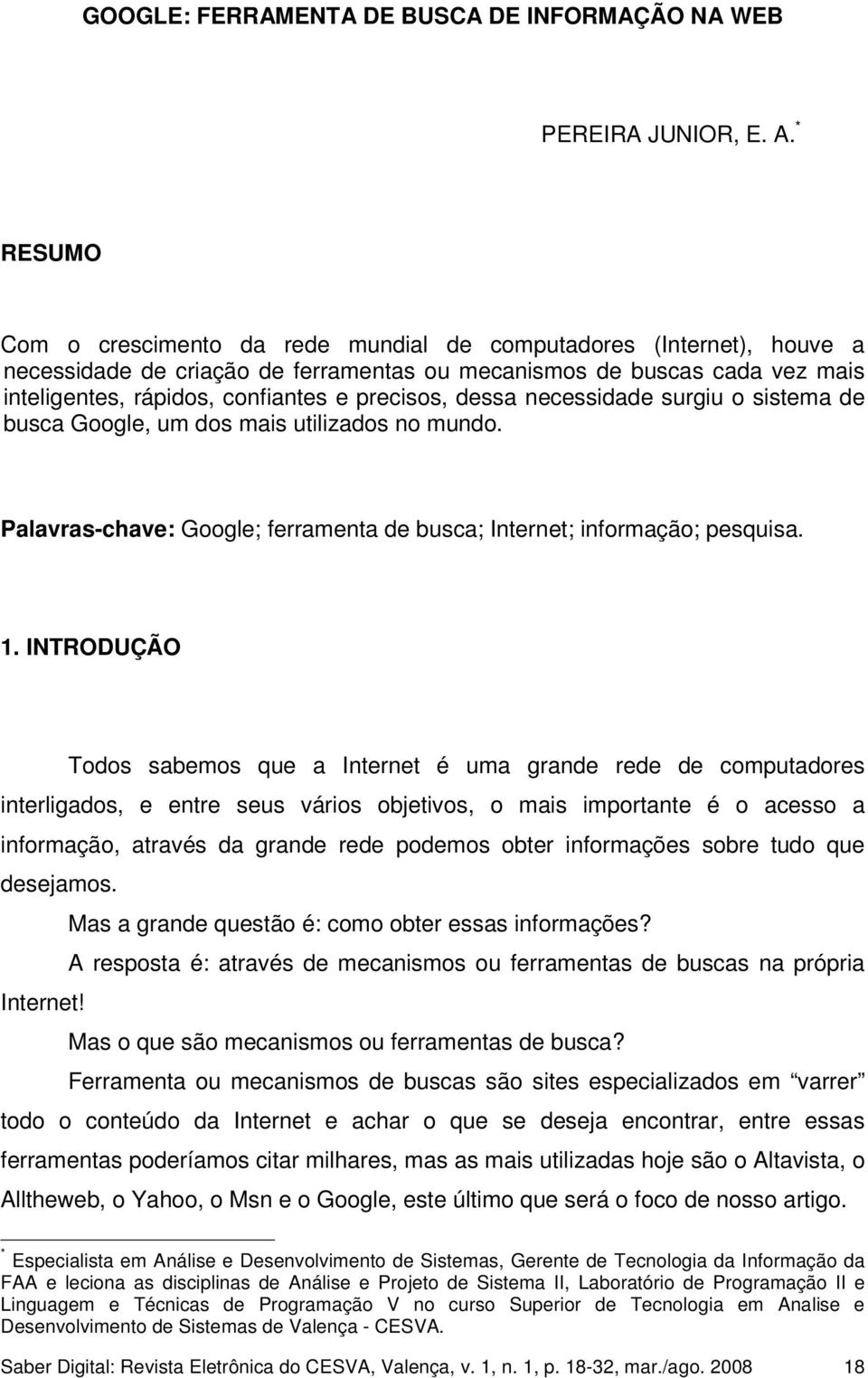 precisos, dessa necessidade surgiu o sistema de busca Google, um dos mais utilizados no mundo. Palavras-chave: Google; ferramenta de busca; Internet; informação; pesquisa. 1.