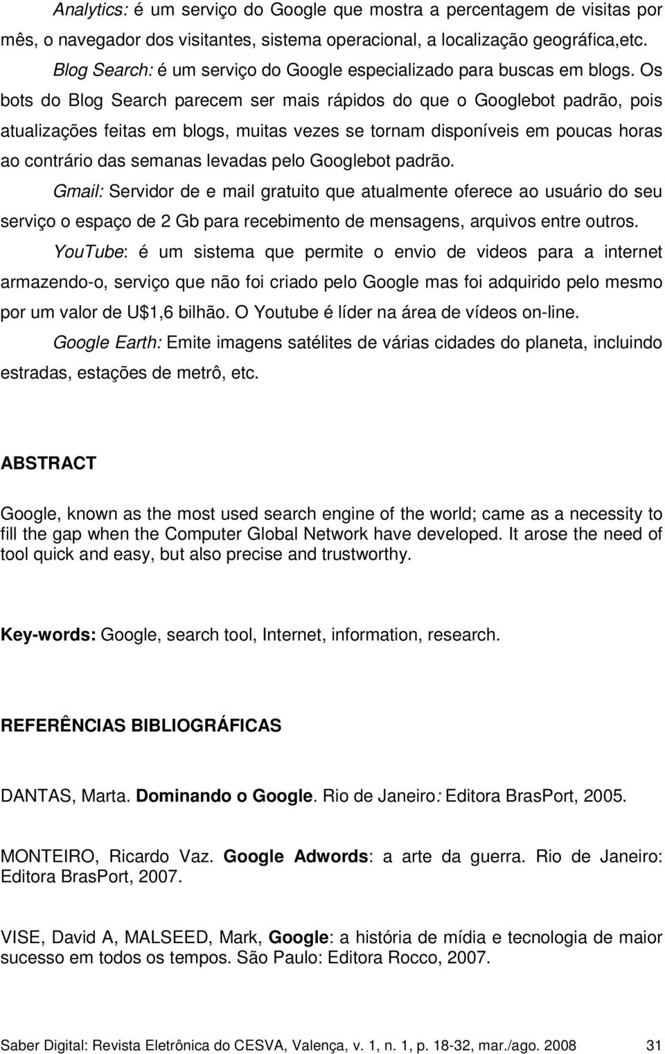 Os bots do Blog Search parecem ser mais rápidos do que o Googlebot padrão, pois atualizações feitas em blogs, muitas vezes se tornam disponíveis em poucas horas ao contrário das semanas levadas pelo