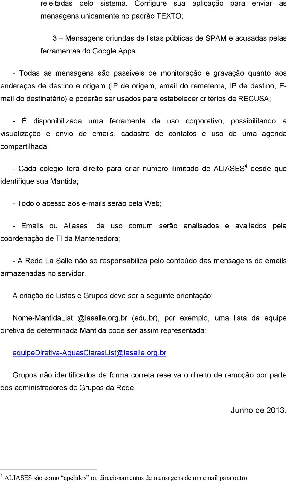 para estabelecer critérios de RECUSA; - É disponibilizada uma ferramenta de uso corporativo, possibilitando a visualização e envio de emails, cadastro de contatos e uso de uma agenda compartilhada; -