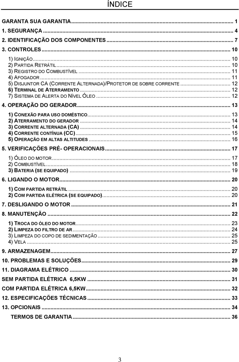 .. 13 1) CONEXÃO PARA USO DOMÉSTICO... 13 2) ATERRAMENTO DO GERADOR... 14 3) CORRENTE ALTERNADA (CA)... 14 4) CORRENTE CONTÍNUA (CC)... 15 5) OPERAÇÃO EM ALTAS ALTITUDES... 16 5.