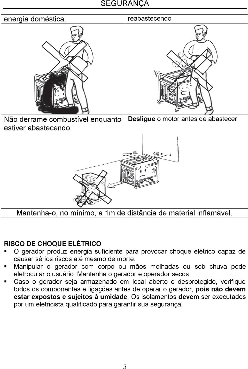 RISCO DE CHOQUE ELÉTRICO O gerador produz energia suficiente para provocar choque elétrico capaz de causar sérios riscos até mesmo de morte.