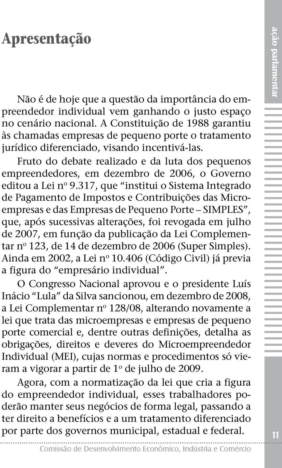 Fruto do debate realizado e da luta dos pequenos empreendedores, em dezembro de 2006, o Governo editou a Lei n o 9.