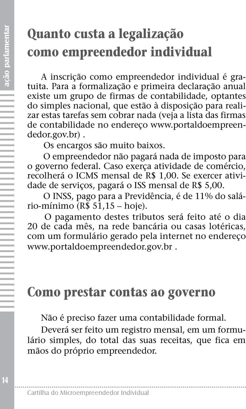 lista das firmas de contabilidade no endereço www.portaldoempreendedor.gov.br). Os encargos são muito baixos. O empreendedor não pagará nada de imposto para o governo federal.