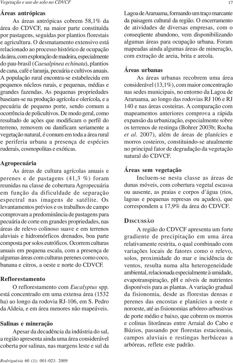 pecuária e cultivos anuais. A população rural encontra-se estabelecida em pequenos núcleos rurais, e pequenas, médias e grandes fazendas.