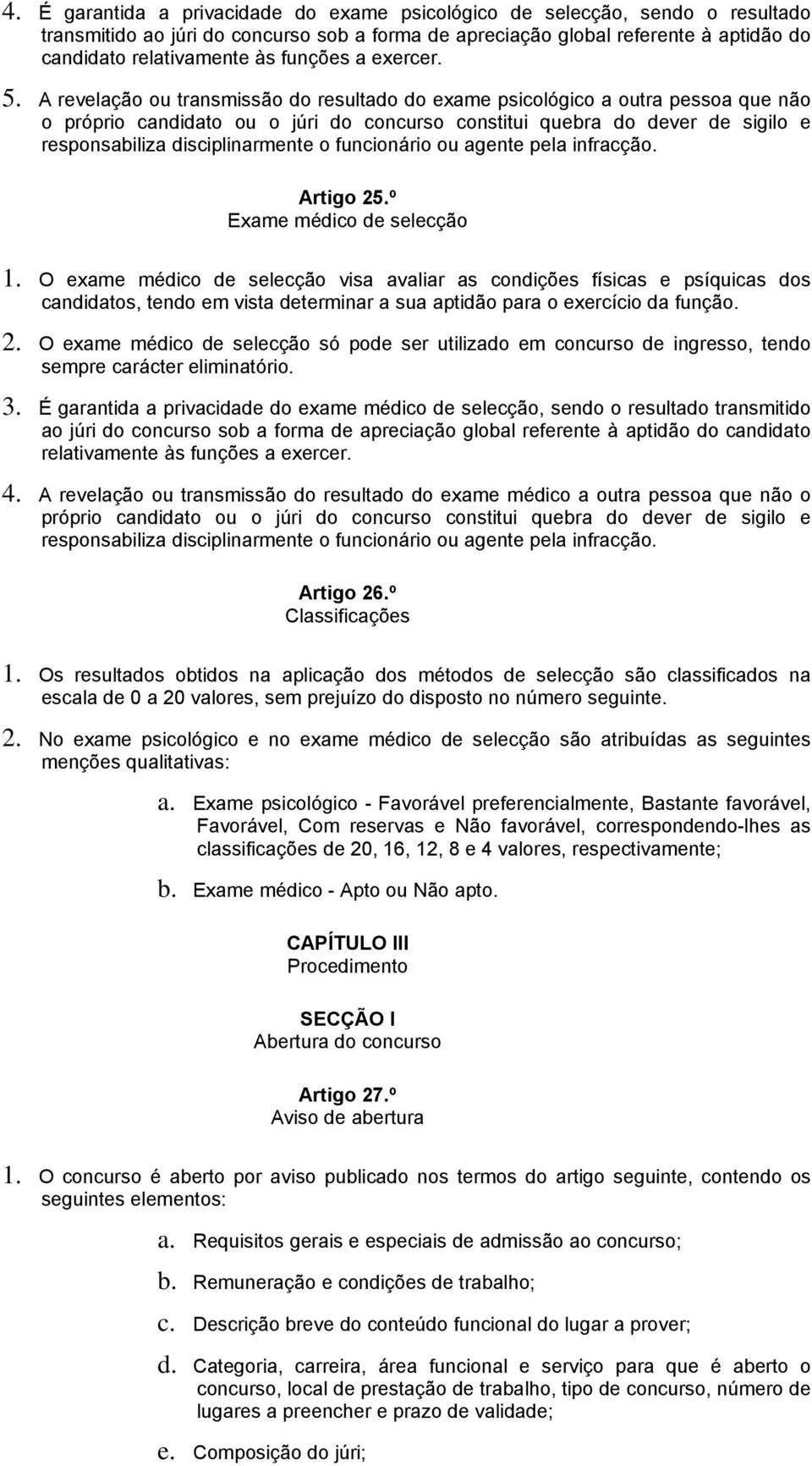 A revelação ou transmissão do resultado do exame psicológico a outra pessoa que não o próprio candidato ou o júri do concurso constitui quebra do dever de sigilo e responsabiliza disciplinarmente o