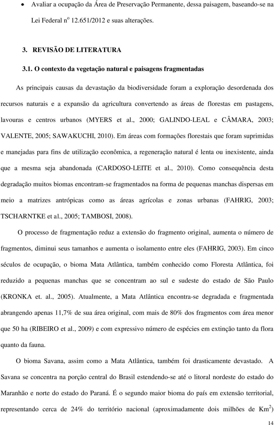 dos recursos naturais e a expansão da agricultura convertendo as áreas de florestas em pastagens, lavouras e centros urbanos (MYERS et al.