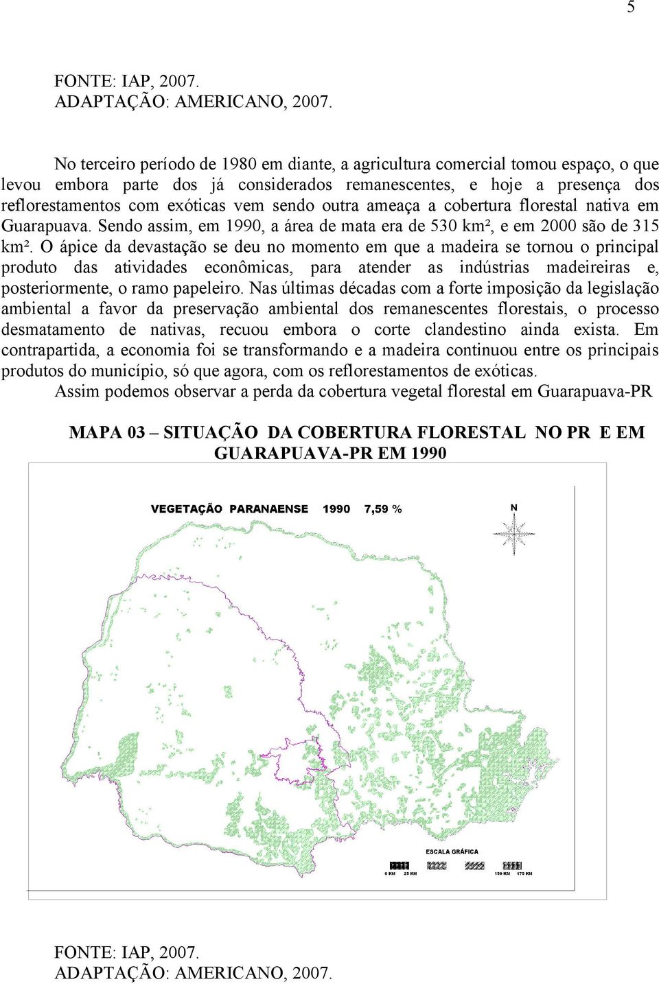 outra ameaça a cobertura florestal nativa em Guarapuava. Sendo assim, em 1990, a área de mata era de 530 km², e em 2000 são de 315 km².