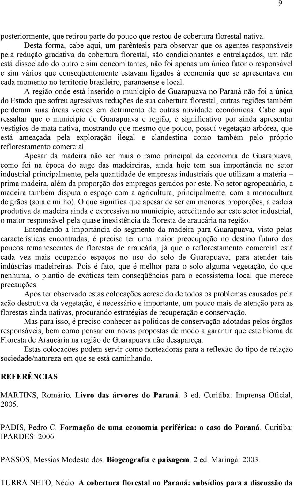 concomitantes, não foi apenas um único fator o responsável e sim vários que conseqüentemente estavam ligados à economia que se apresentava em cada momento no território brasileiro, paranaense e local.