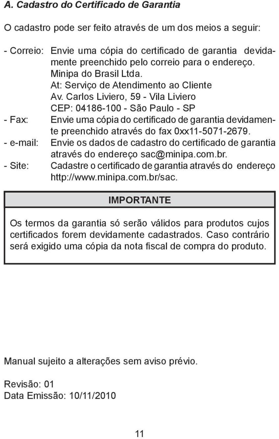 Carlos Liviero, 59 - Vila Liviero CEP: 04186-100 - São Paulo - SP - Fax: Envie uma cópia do certificado de garantia devidamente preenchido através do fax 0xx11-5071-2679.