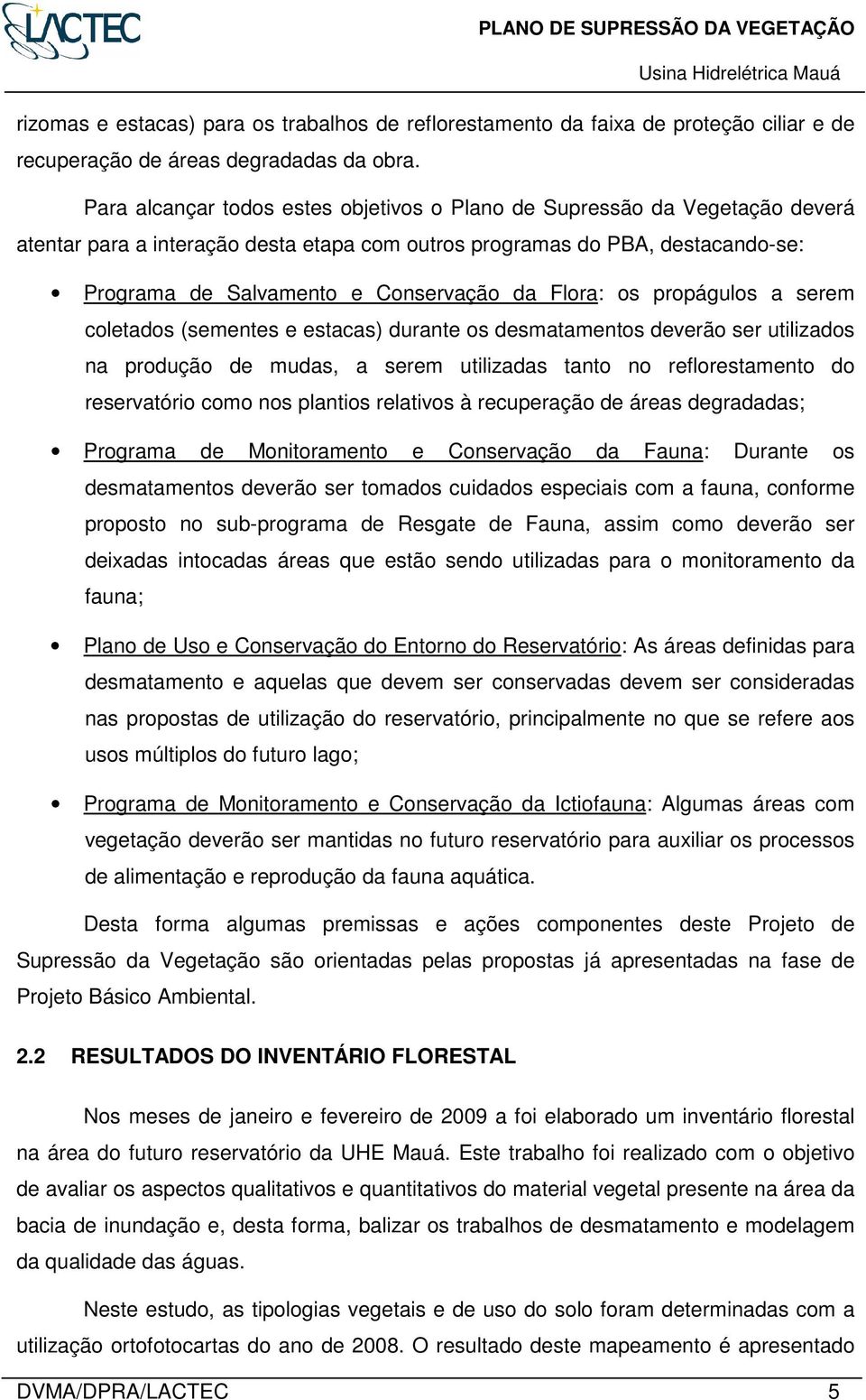 Flora: os propágulos a serem coletados (sementes e estacas) durante os desmatamentos deverão ser utilizados na produção de mudas, a serem utilizadas tanto no reflorestamento do reservatório como nos