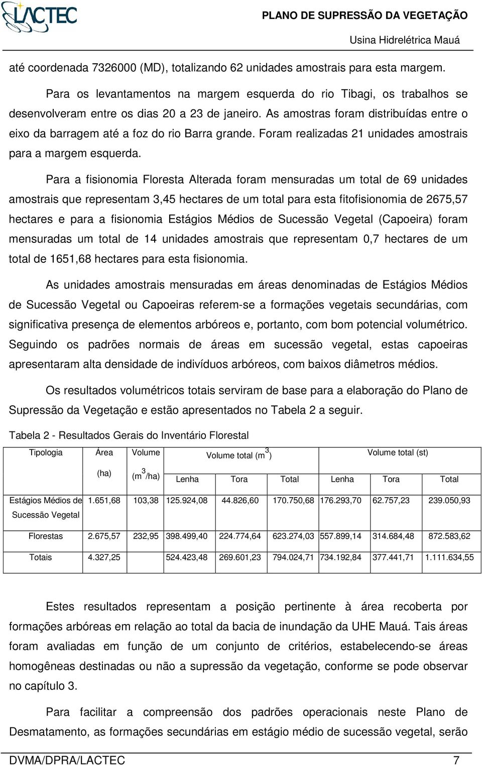 Para a fisionomia Floresta Alterada foram mensuradas um total de 69 unidades amostrais que representam 3,45 hectares de um total para esta fitofisionomia de 2675,57 hectares e para a fisionomia