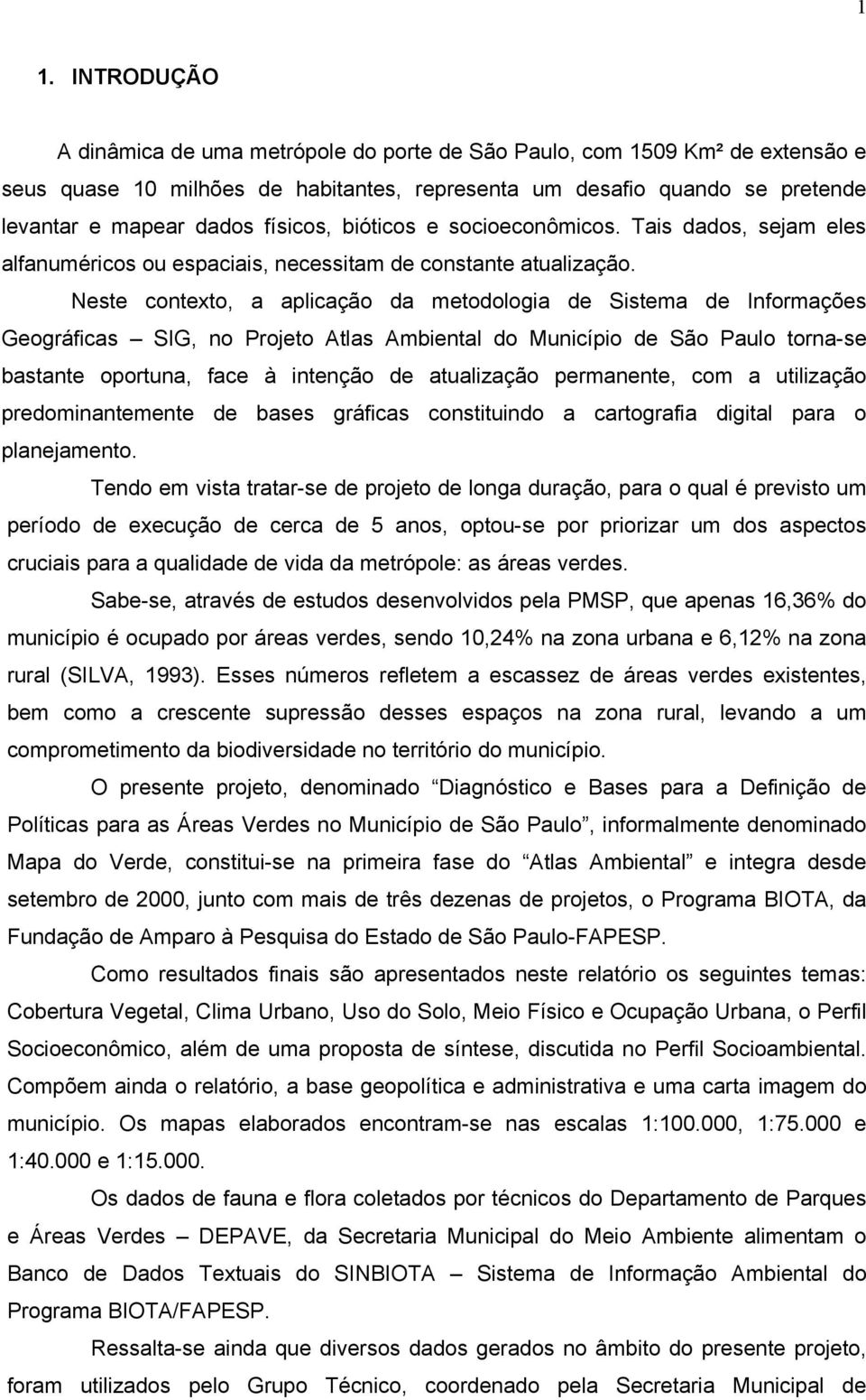 Neste contexto, a aplicação da metodologia de Sistema de Informações Geográficas SIG, no Projeto Atlas Ambiental do Município de São Paulo torna-se bastante oportuna, face à intenção de atualização