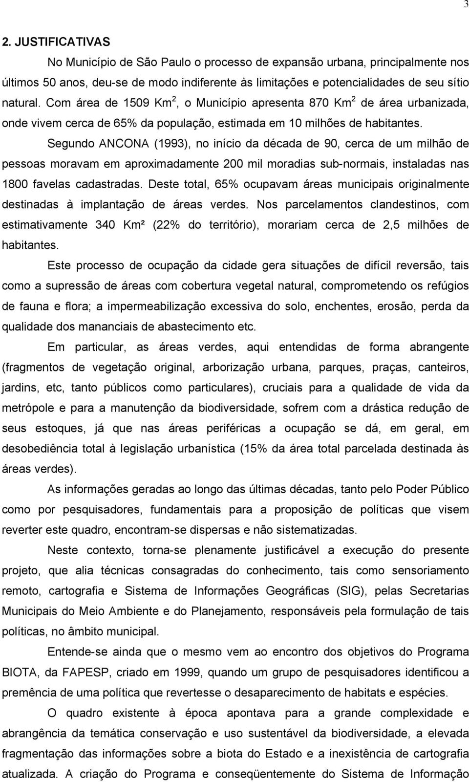 Segundo ANCONA (1993), no início da década de 90, cerca de um milhão de pessoas moravam em aproximadamente 200 mil moradias sub-normais, instaladas nas 1800 favelas cadastradas.