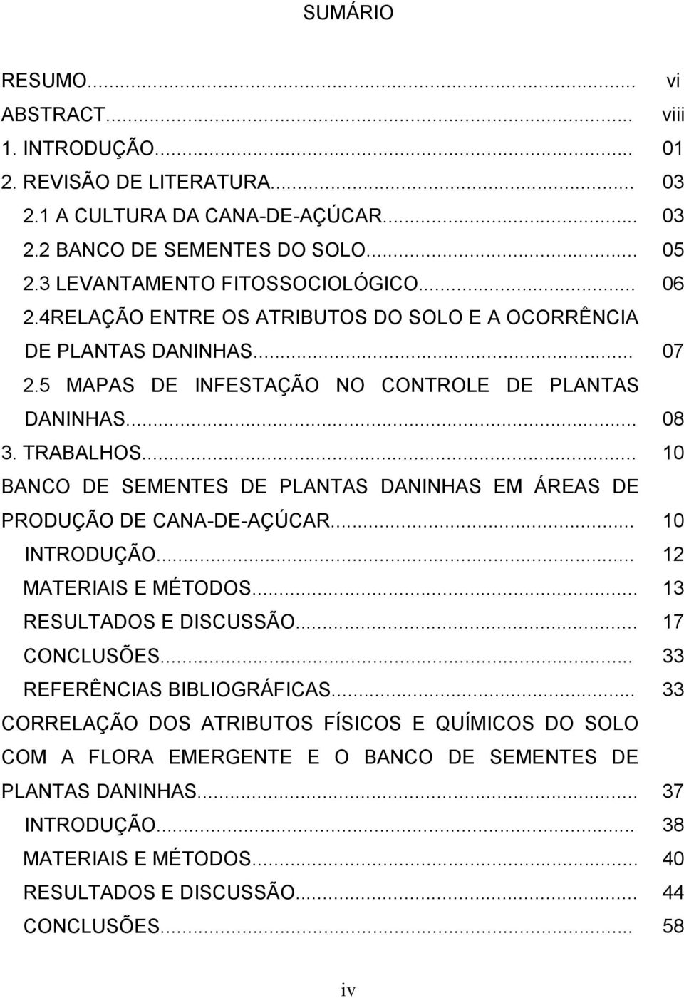 .. 10 BANCO DE SEMENTES DE PLANTAS DANINHAS EM ÁREAS DE PRODUÇÃO DE CANA-DE-AÇÚCAR... 10 INTRODUÇÃO... 12 MATERIAIS E MÉTODOS... 13 RESULTADOS E DISCUSSÃO... 17 CONCLUSÕES.