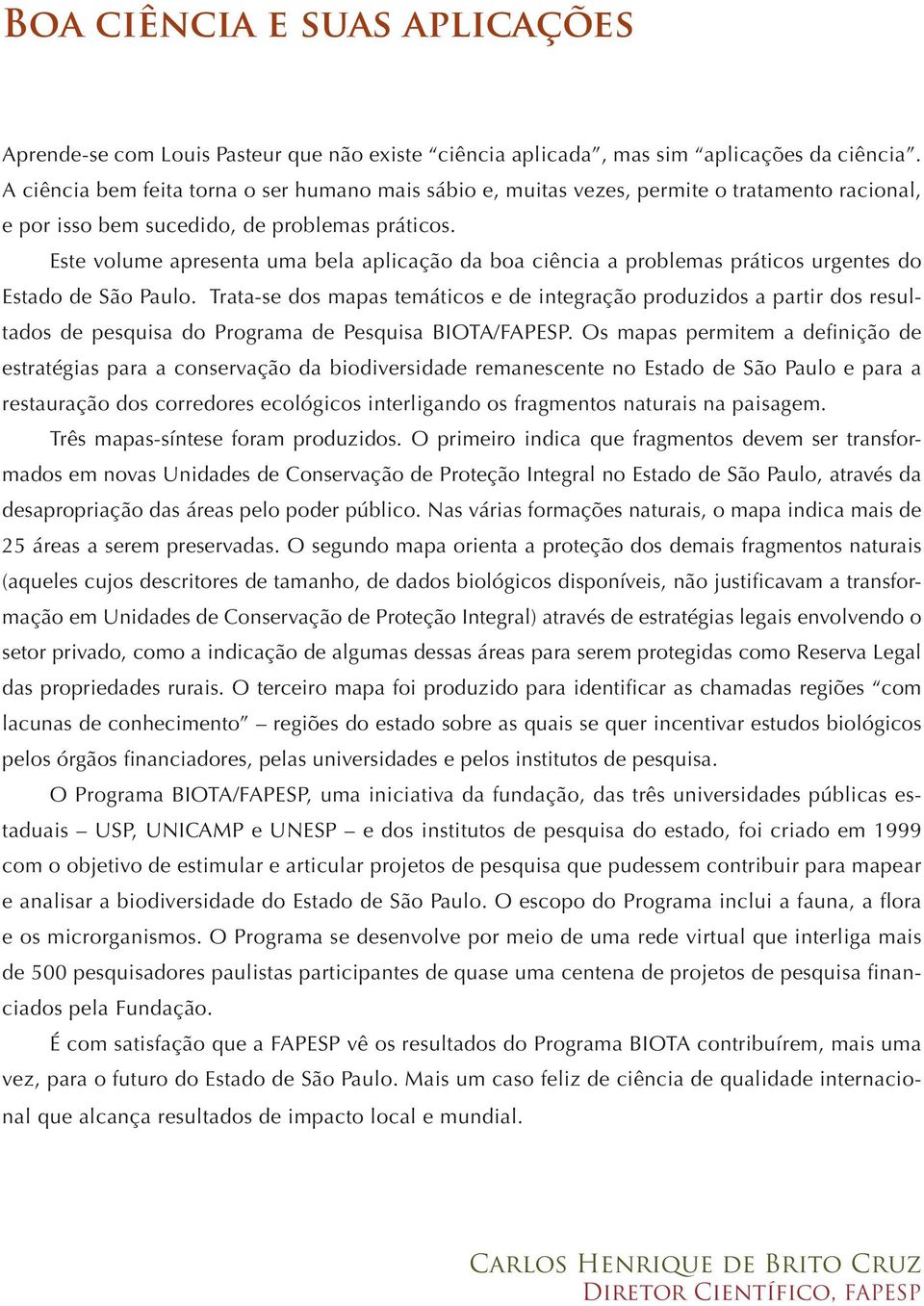 Este volume apresenta uma bela aplicação da boa ciência a problemas práticos urgentes do Estado de São Paulo.