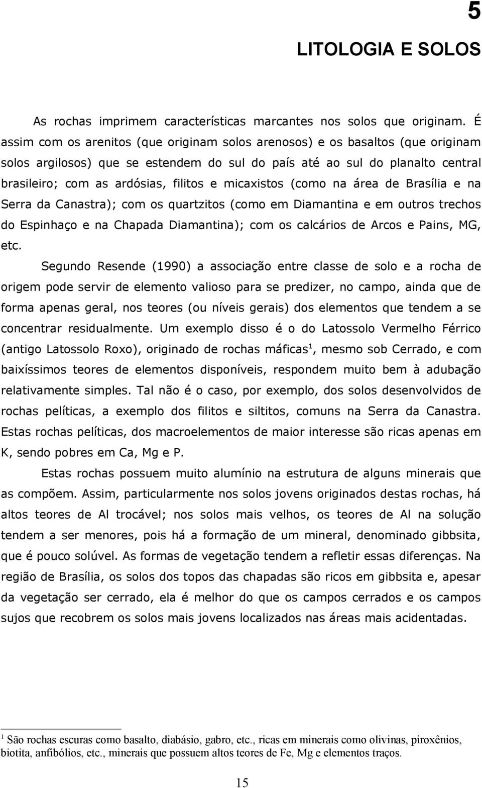 micaxistos (como na área de Brasília e na Serra da Canastra); com os quartzitos (como em Diamantina e em outros trechos do Espinhaço e na Chapada Diamantina); com os calcários de Arcos e Pains, MG,