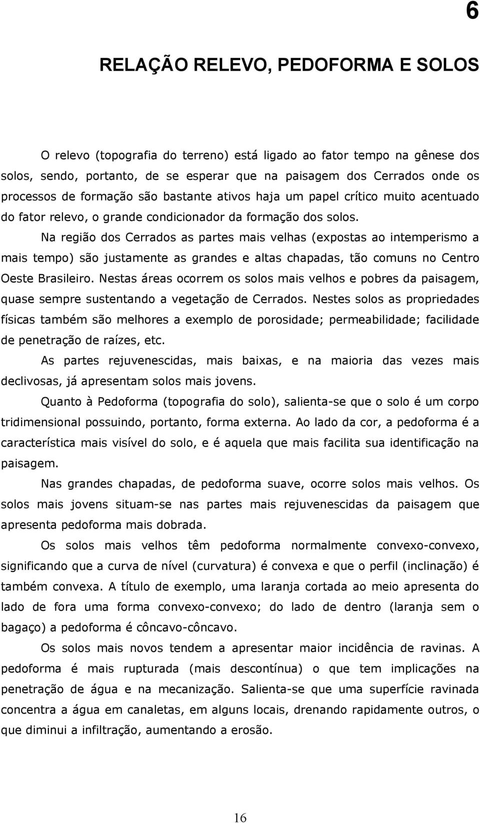 Na região dos Cerrados as partes mais velhas (expostas ao intemperismo a mais tempo) são justamente as grandes e altas chapadas, tão comuns no Centro Oeste Brasileiro.