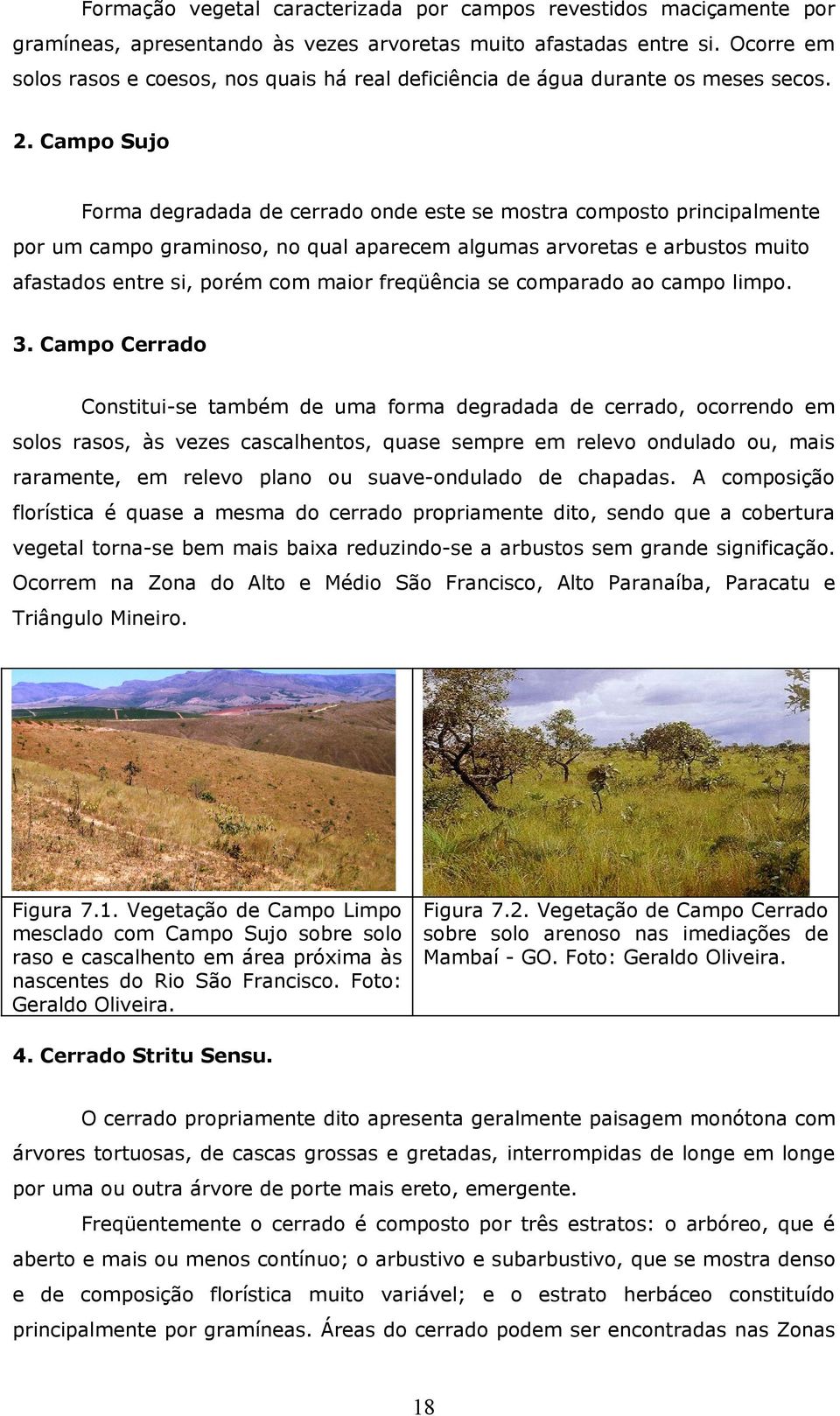 Campo Sujo Forma degradada de cerrado onde este se mostra composto principalmente por um campo graminoso, no qual aparecem algumas arvoretas e arbustos muito afastados entre si, porém com maior