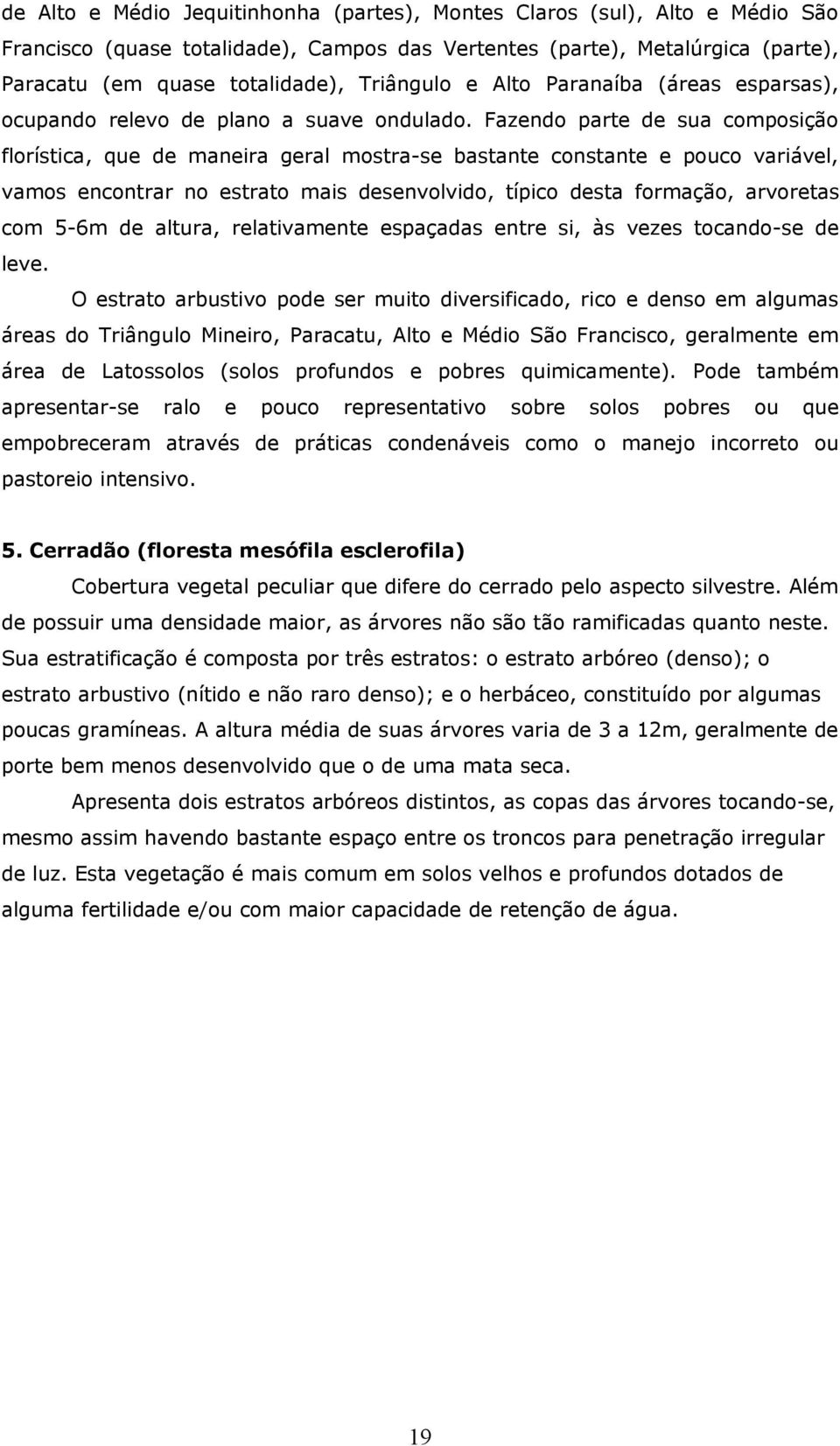 Fazendo parte de sua composição florística, que de maneira geral mostra-se bastante constante e pouco variável, vamos encontrar no estrato mais desenvolvido, típico desta formação, arvoretas com 5-6m