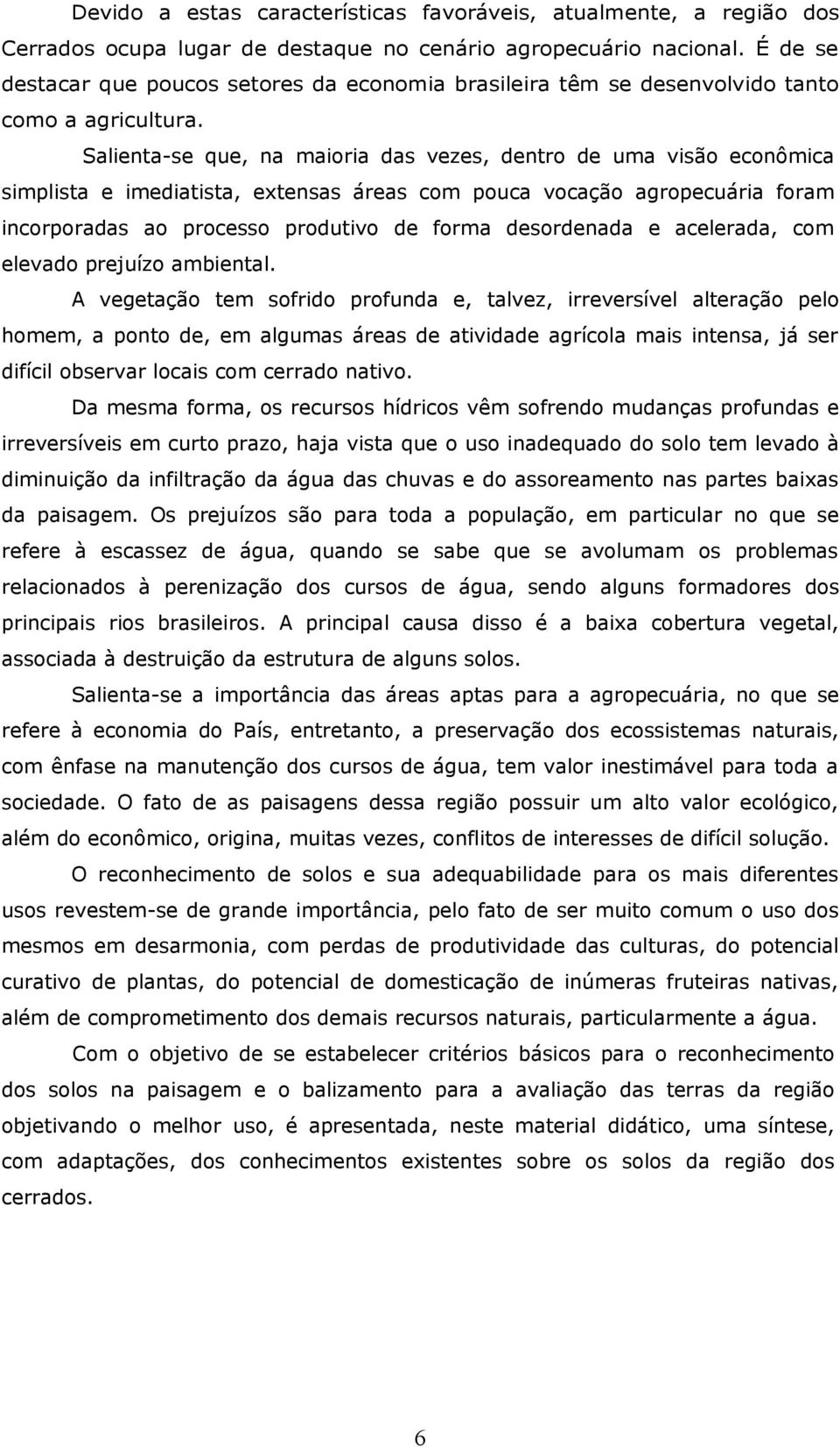 Salienta-se que, na maioria das vezes, dentro de uma visão econômica simplista e imediatista, extensas áreas com pouca vocação agropecuária foram incorporadas ao processo produtivo de forma