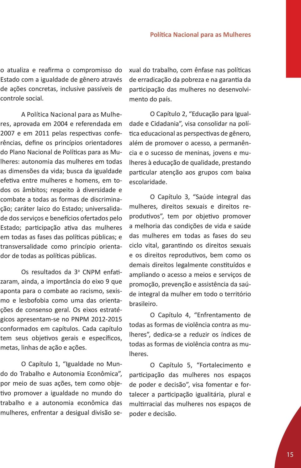 Mulheres: autonomia das mulheres em todas as dimensões da vida; busca da igualdade efetiva entre mulheres e homens, em todos os âmbitos; respeito à diversidade e combate a todas as formas de