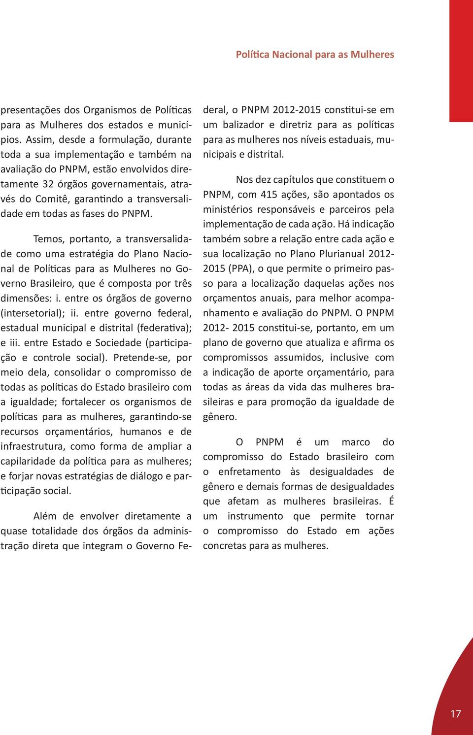 todas as fases do PNPM. Temos, portanto, a transversalidade como uma estratégia do Plano Nacional de Políticas para as Mulheres no Governo Brasileiro, que é composta por três dimensões: i.