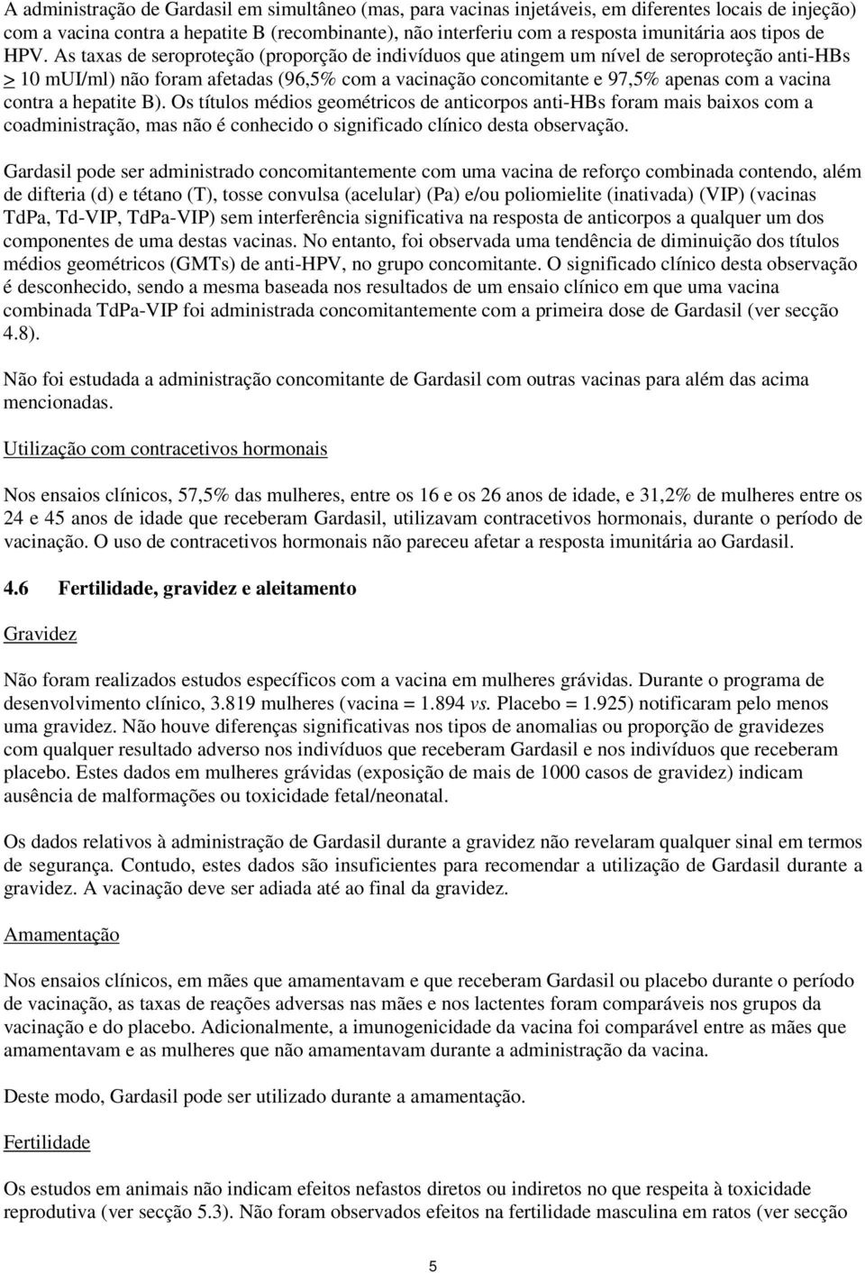 As taxas de seroproteção (proporção de indivíduos que atingem um nível de seroproteção anti-hbs > 10 mui/ml) não foram afetadas (96,5% com a vacinação concomitante e 97,5% apenas com a vacina contra