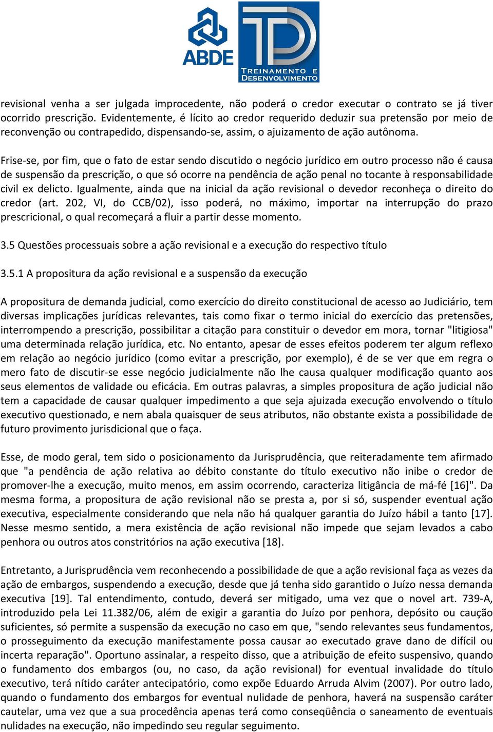 Frise-se, por fim, que o fato de estar sendo discutido o negócio jurídico em outro processo não é causa de suspensão da prescrição, o que só ocorre na pendência de ação penal no tocante à