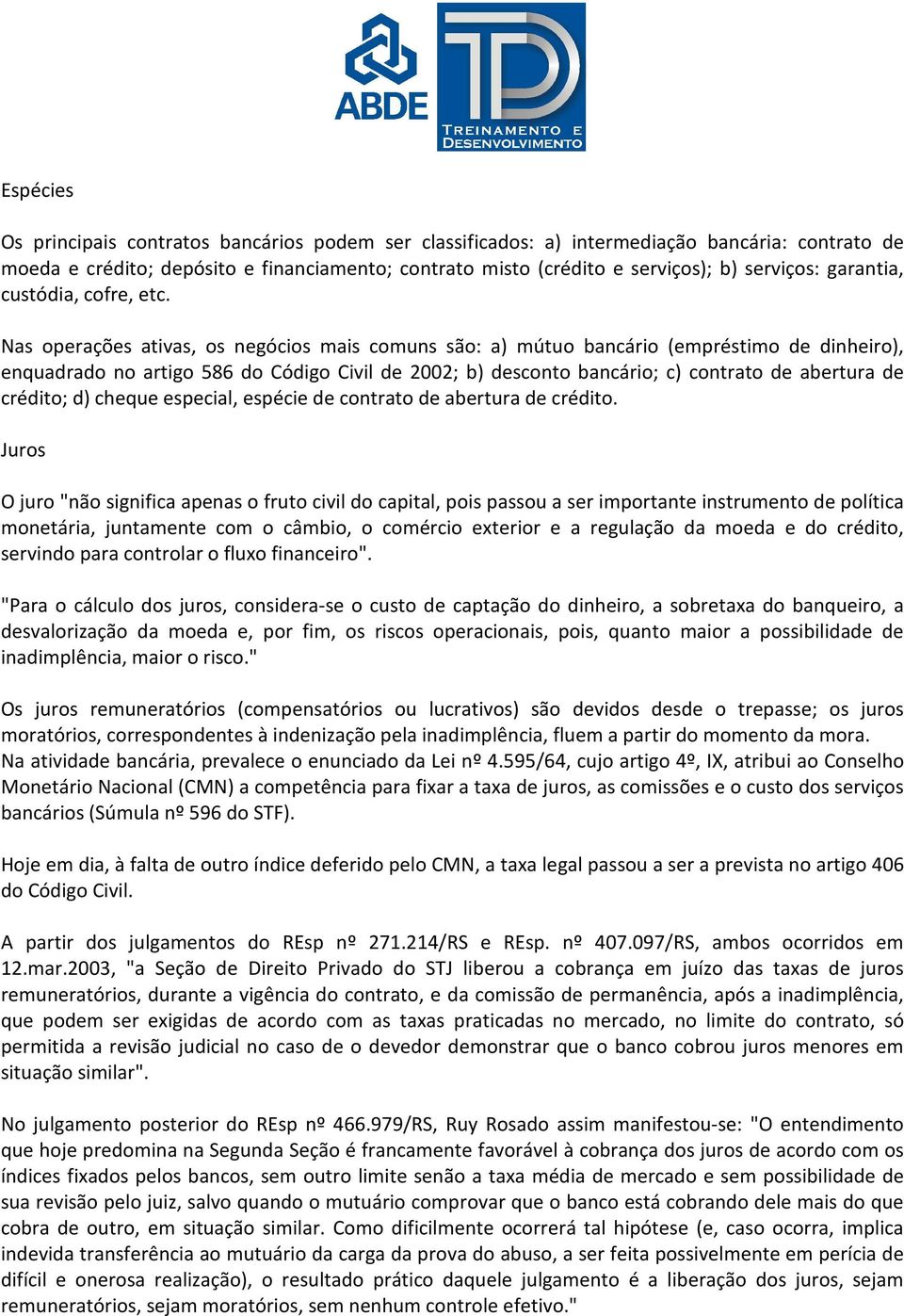 Nas operações ativas, os negócios mais comuns são: a) mútuo bancário (empréstimo de dinheiro), enquadrado no artigo 586 do Código Civil de 2002; b) desconto bancário; c) contrato de abertura de