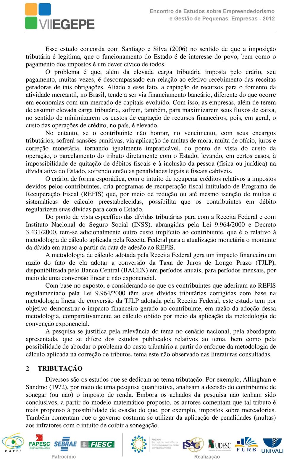 O problema é que, além da elevada carga tributária imposta pelo erário, seu pagamento, muitas vezes, é descompassado em relação ao efetivo recebimento das receitas geradoras de tais obrigações.