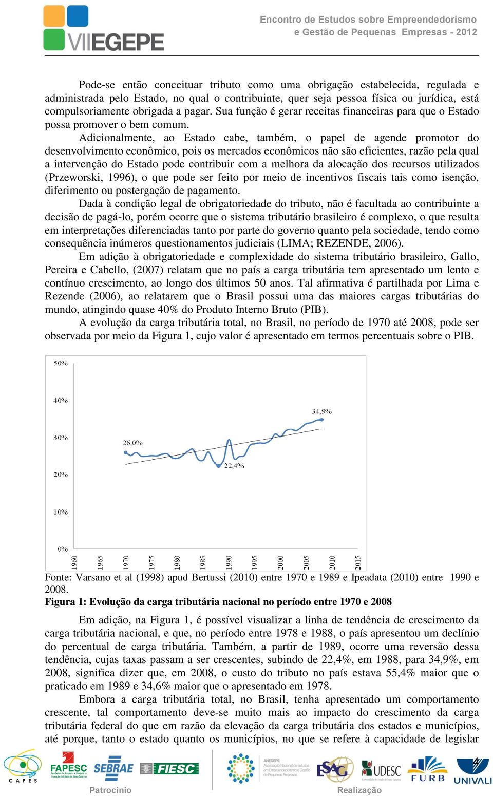 Adicionalmente, ao Estado cabe, também, o papel de agende promotor do desenvolvimento econômico, pois os mercados econômicos não são eficientes, razão pela qual a intervenção do Estado pode