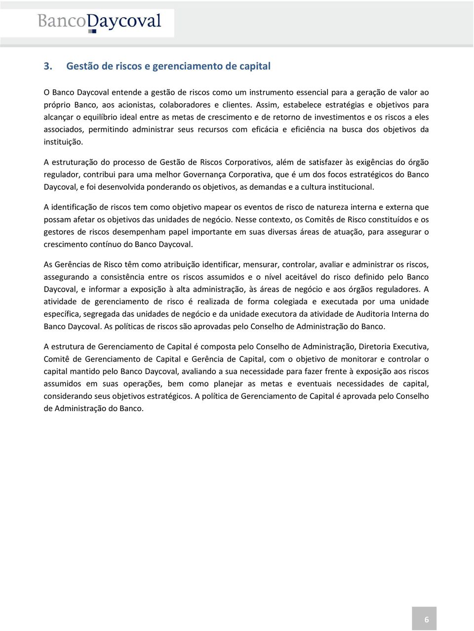 Assim, estabelece estratégias e objetivos para alcançar o equilíbrio ideal entre as metas de crescimento e de retorno de investimentos e os riscos a eles associados, permitindo administrar seus