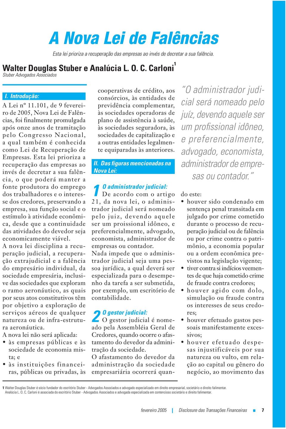 101, de 9 fevereiro de 2005, Nova Lei de Falências, foi finalmente promulgada após onze anos de tramitação pelo Congresso Nacional, a qual também é conhecida como Lei de Recuperação de Empresas.