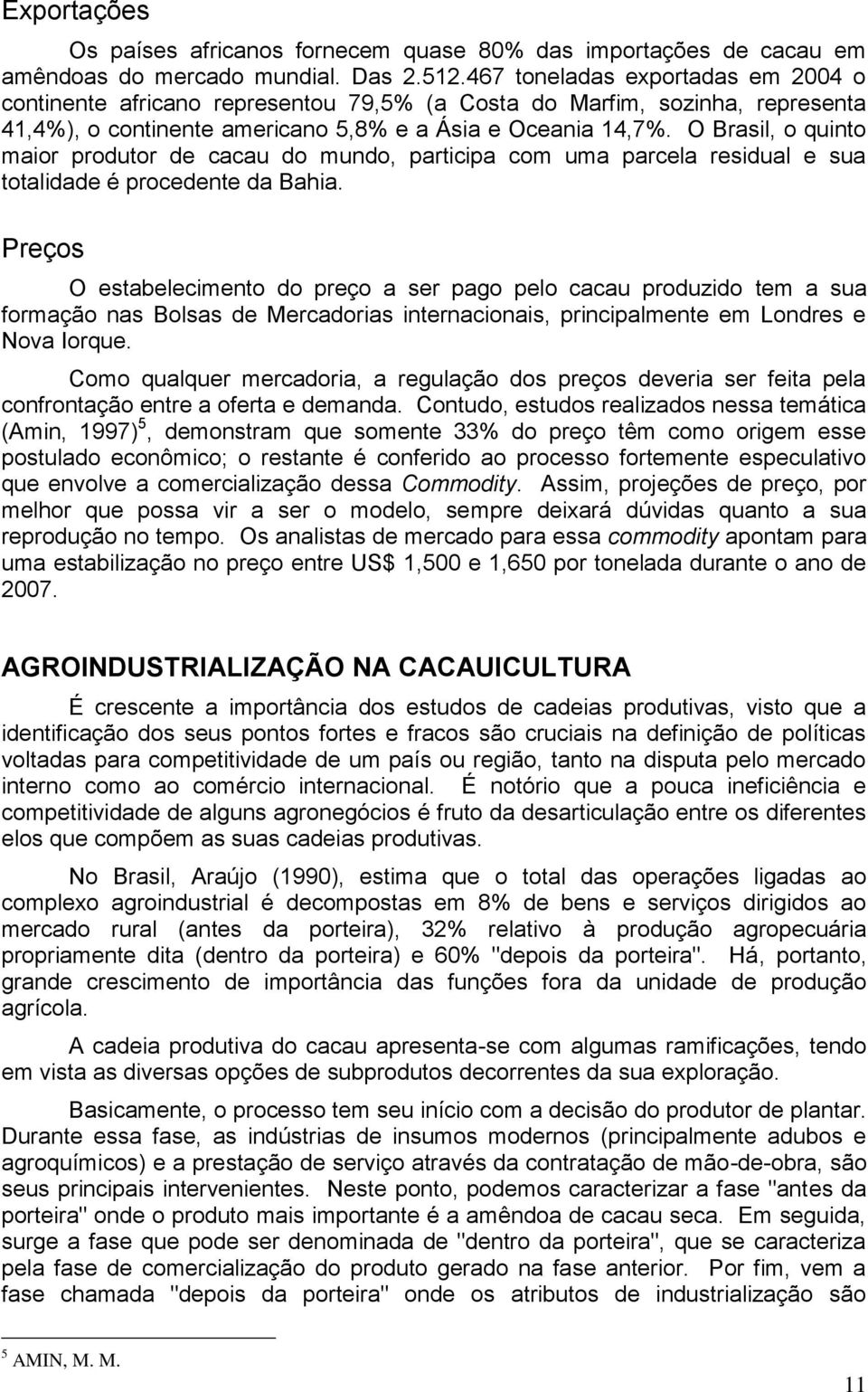O Brasil, o quinto maior produtor de cacau do mundo, participa com uma parcela residual e sua totalidade é procedente da Bahia.