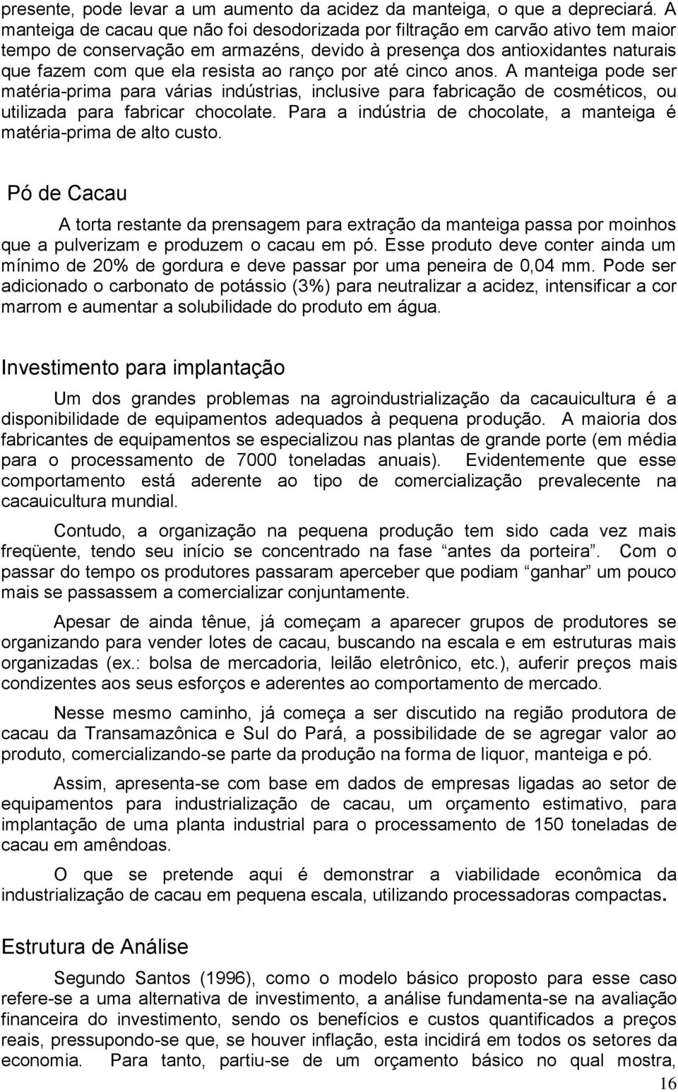 ranço por até cinco anos. A manteiga pode ser matéria-prima para várias indústrias, inclusive para fabricação de cosméticos, ou utilizada para fabricar chocolate.