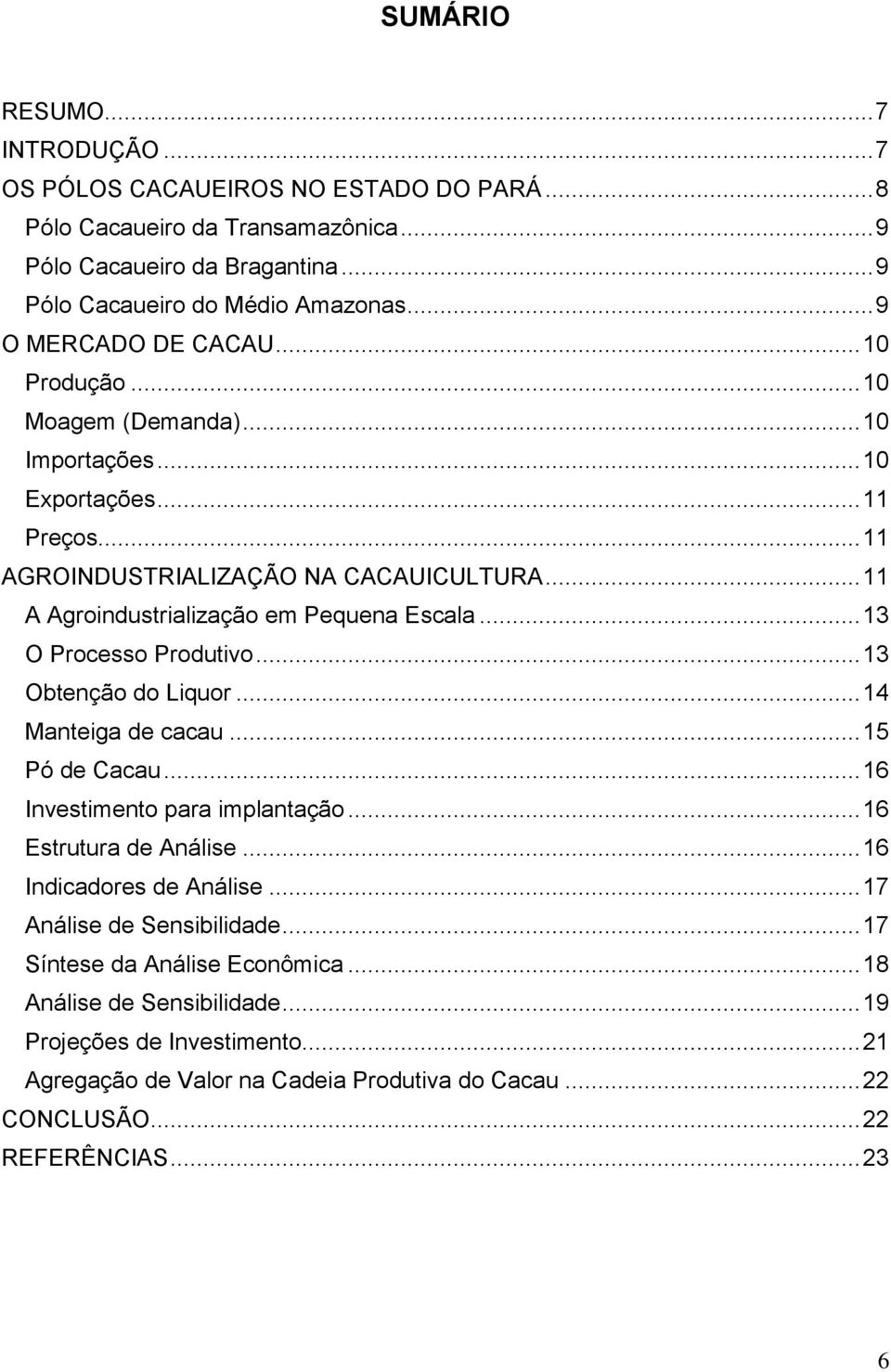 .. 11 A Agroindustrialização em Pequena Escala... 13 O Processo Produtivo... 13 Obtenção do Liquor... 14 Manteiga de cacau... 15 Pó de Cacau... 16 Investimento para implantação.