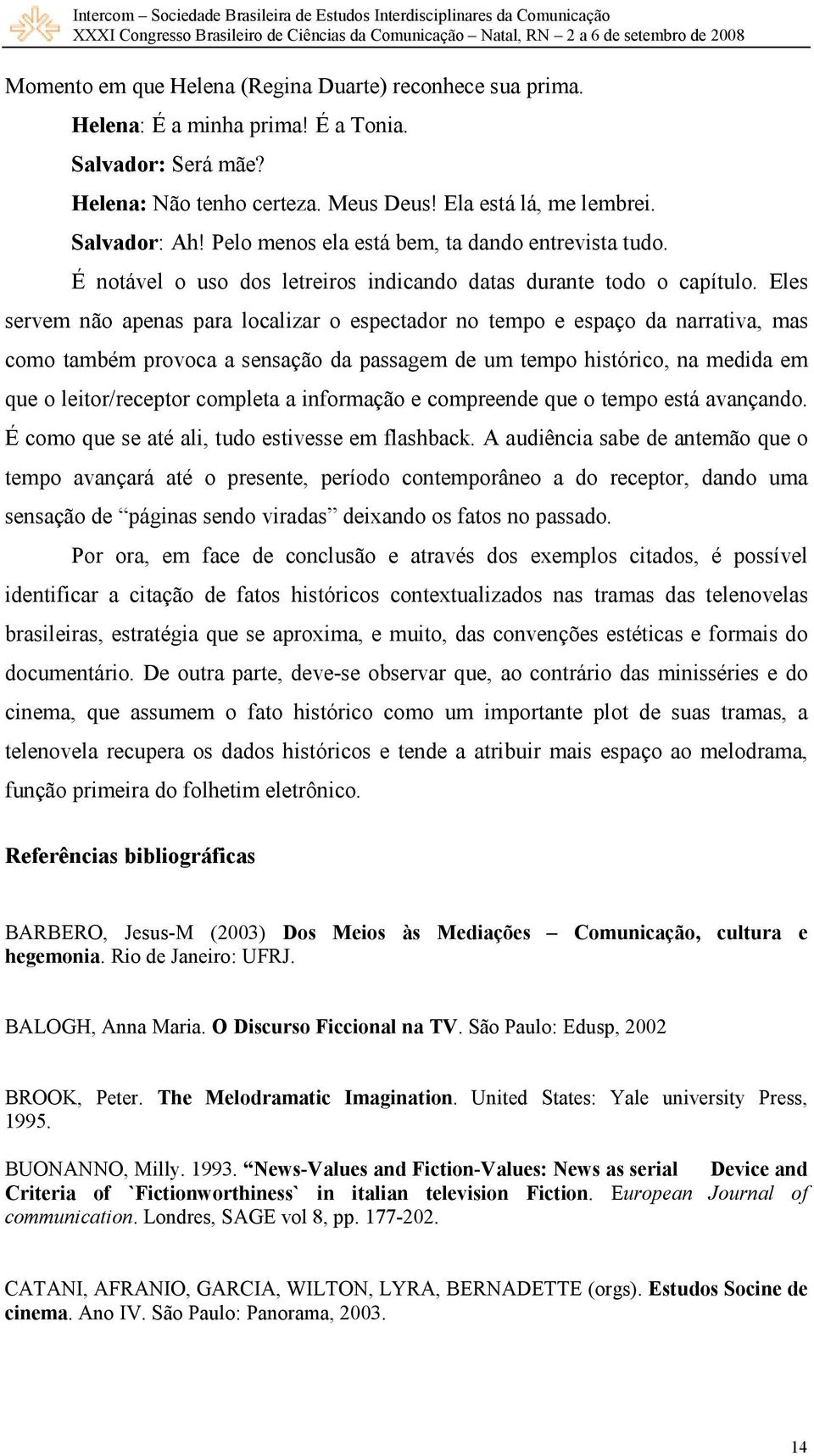 Eles servem não apenas para localizar o espectador no tempo e espaço da narrativa, mas como também provoca a sensação da passagem de um tempo histórico, na medida em que o leitor/receptor completa a