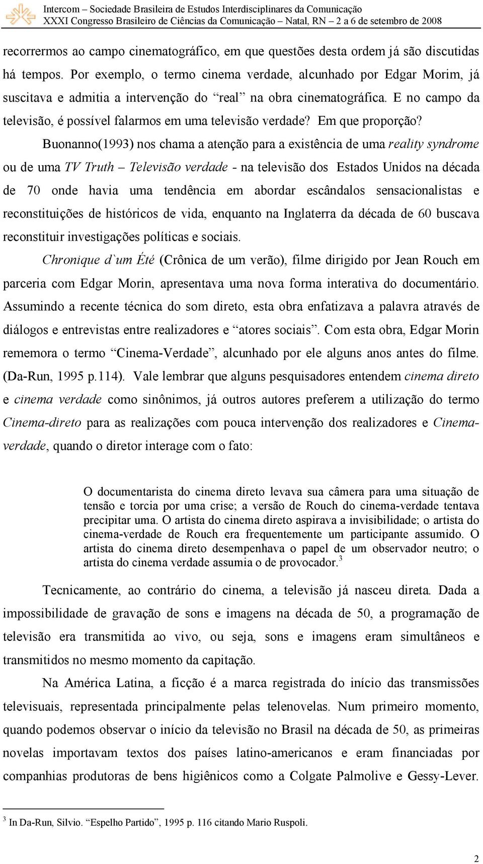 E no campo da televisão, é possível falarmos em uma televisão verdade? Em que proporção?