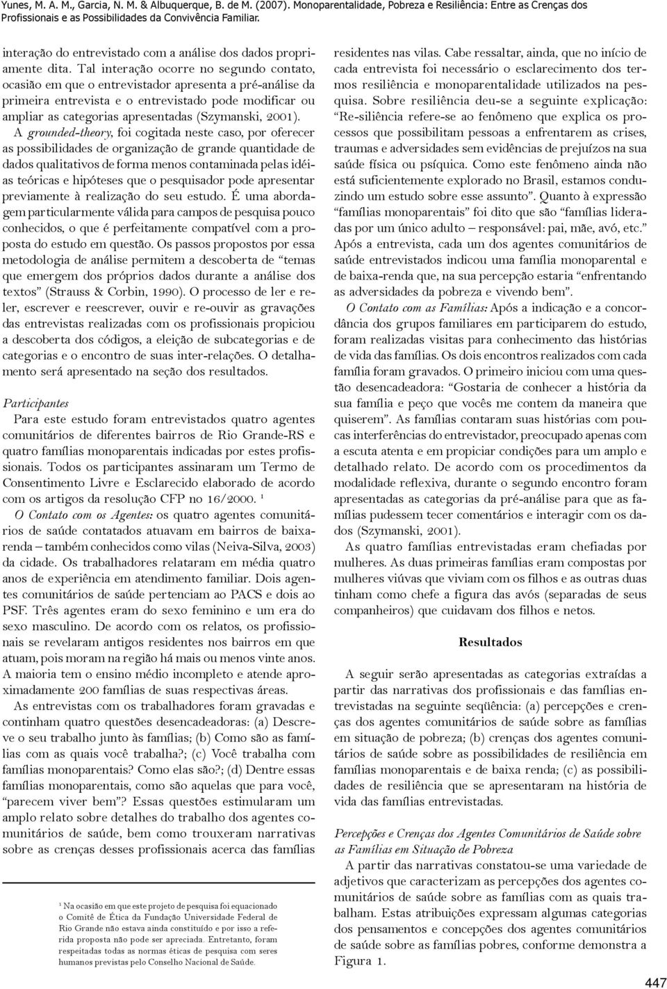 Tal interação ocorre no segundo contato, ocasião em que o entrevistador apresenta a pré-análise da primeira entrevista e o entrevistado pode modificar ou ampliar as categorias apresentadas