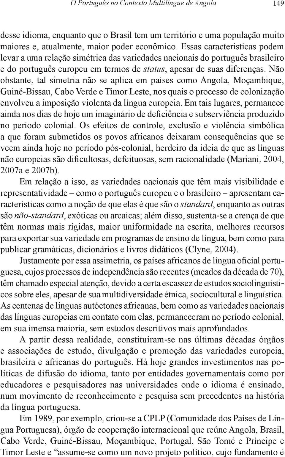 Não obstante, tal simetria não se aplica em países como Angola, Moçambique, Guiné-Bissau, Cabo Verde e Timor Leste, nos quais o processo de colonização envolveu a imposição violenta da língua