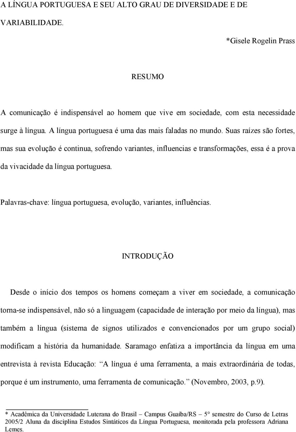 Suas raízes são fortes, mas sua evolução é continua, sofrendo variantes, influencias e transformações, essa é a prova da vivacidade da língua portuguesa.