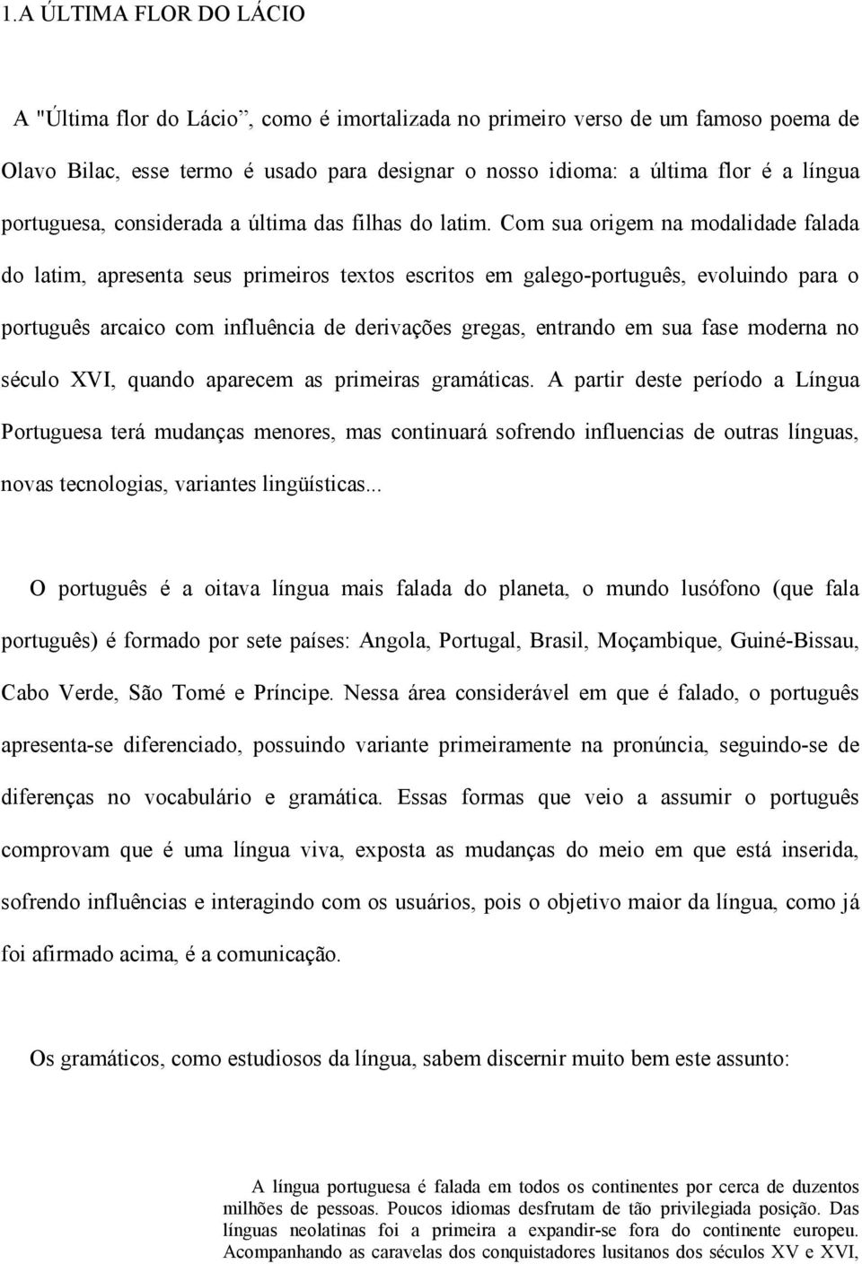 Com sua origem na modalidade falada do latim, apresenta seus primeiros textos escritos em galego-português, evoluindo para o português arcaico com influência de derivações gregas, entrando em sua