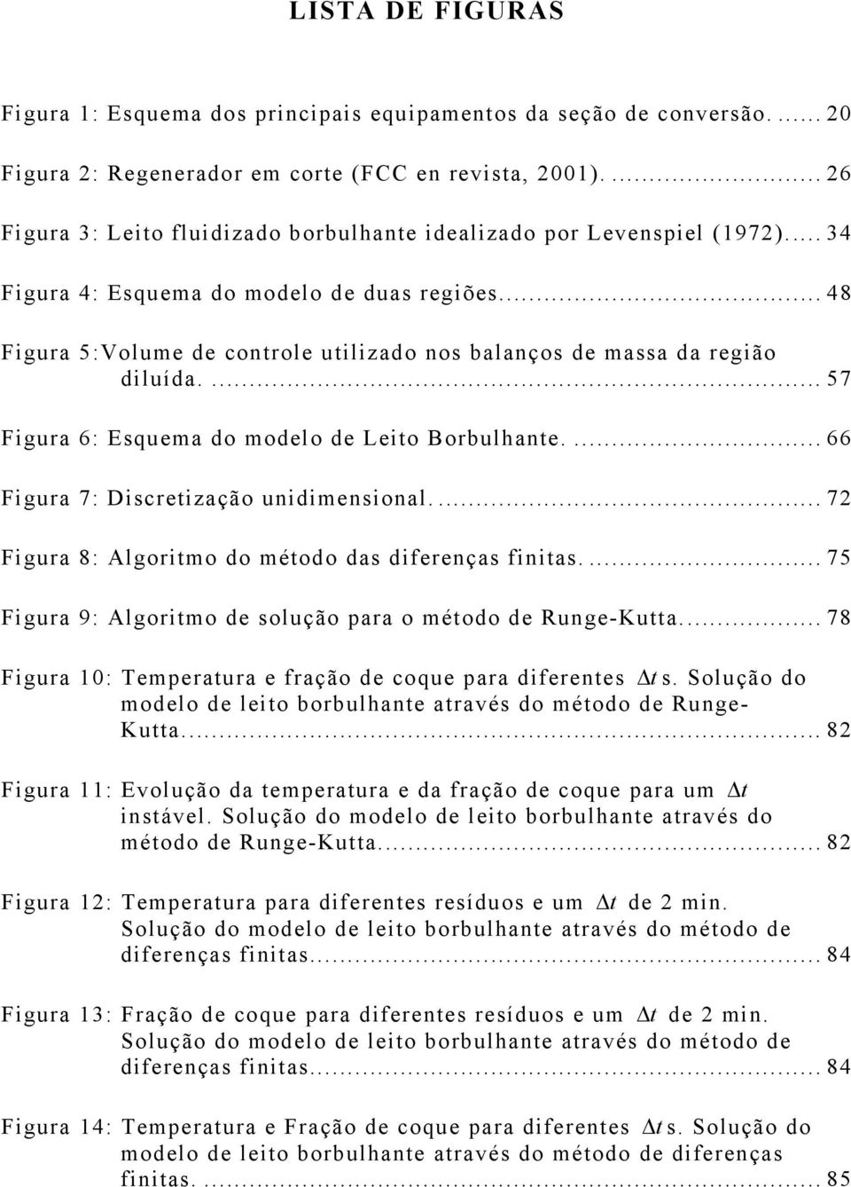 .. 48 Figura 5:Volume de controle utilizado nos balanços de massa da região diluída.... 57 Figura 6: squema do modelo de Leito Borbulhante.... 66 Figura 7: Discretização unidimensional.