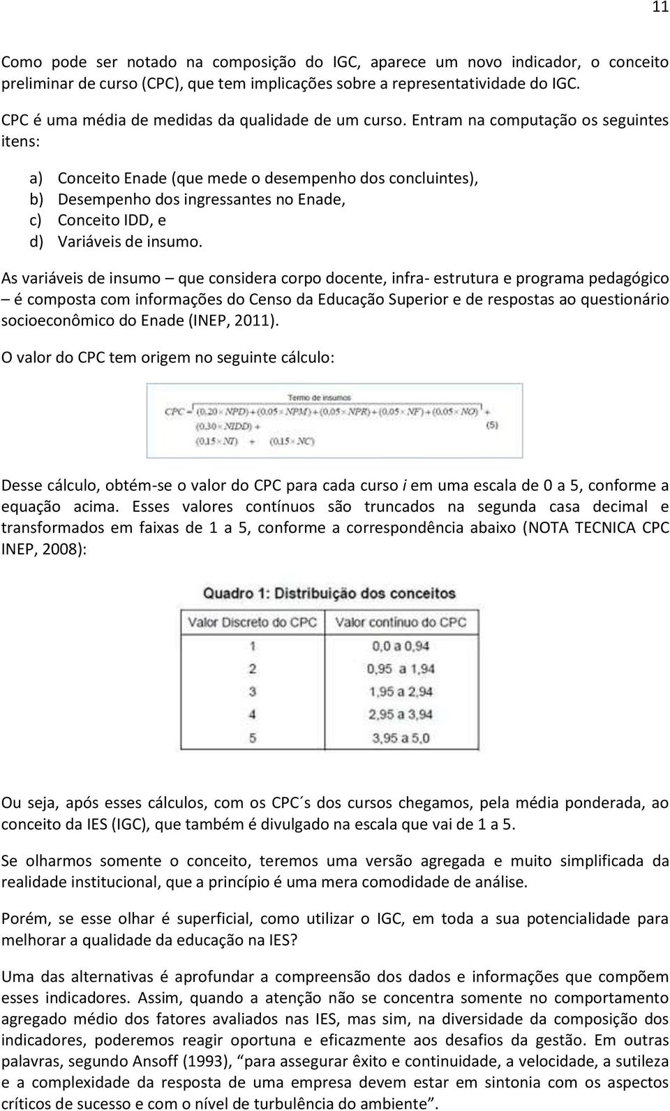 Entram na computação os seguintes itens: a) Conceito Enade (que mede o desempenho dos concluintes), b) Desempenho dos ingressantes no Enade, c) Conceito IDD, e d) Variáveis de insumo.