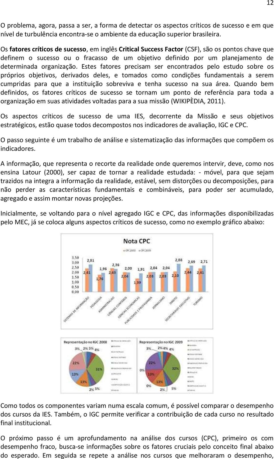 Estes fatores precisam ser encontrados pelo estudo sobre os próprios objetivos, derivados deles, e tomados como condições fundamentais a serem cumpridas para que a instituição sobreviva e tenha