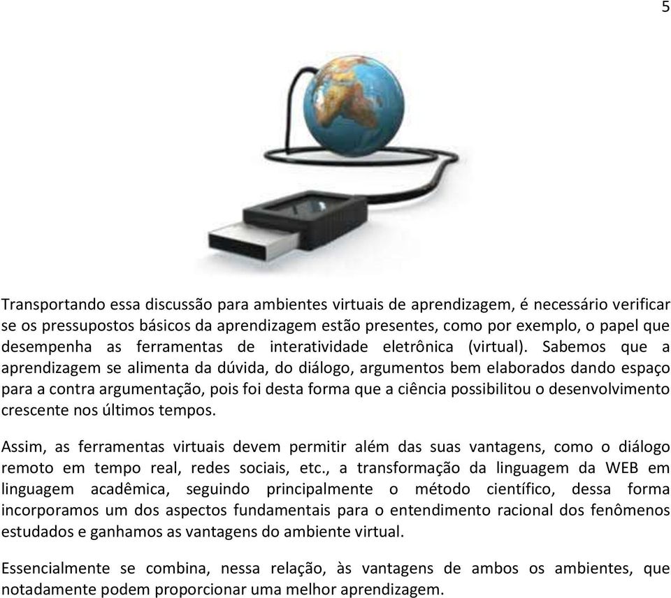 Sabemos que a aprendizagem se alimenta da dúvida, do diálogo, argumentos bem elaborados dando espaço para a contra argumentação, pois foi desta forma que a ciência possibilitou o desenvolvimento