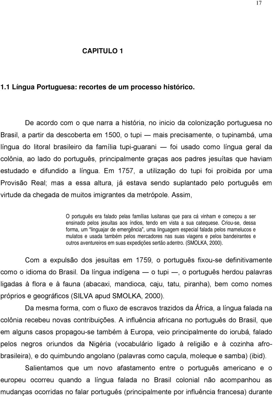 tupi-guarani foi usado como língua geral da colônia, ao lado do português, principalmente graças aos padres jesuítas que haviam estudado e difundido a língua.