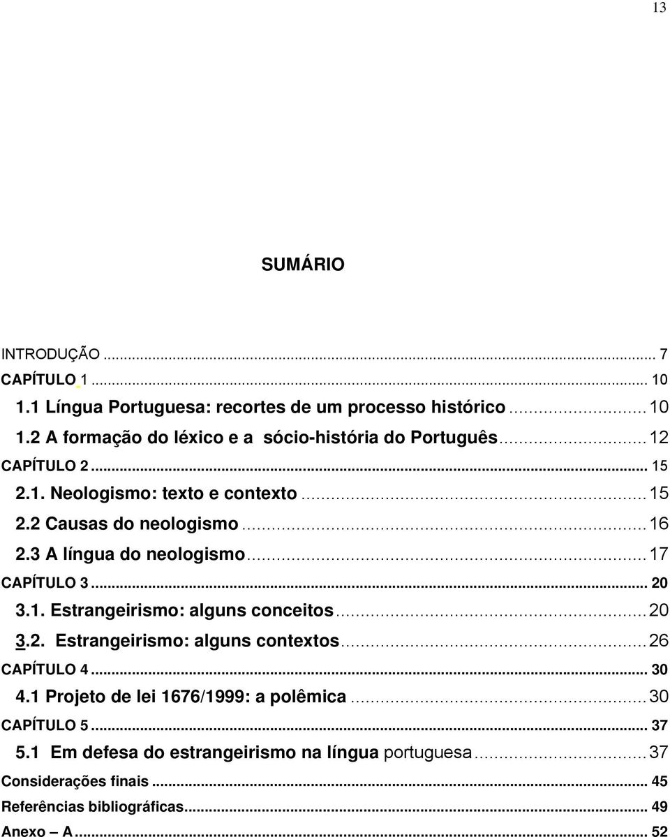 ..20 3.2. Estrangeirismo: alguns contextos...26 CAPÍTULO 4... 30 4.1 Projeto de lei 1676/1999: a polêmica...30 CAPÍTULO 5... 37 5.