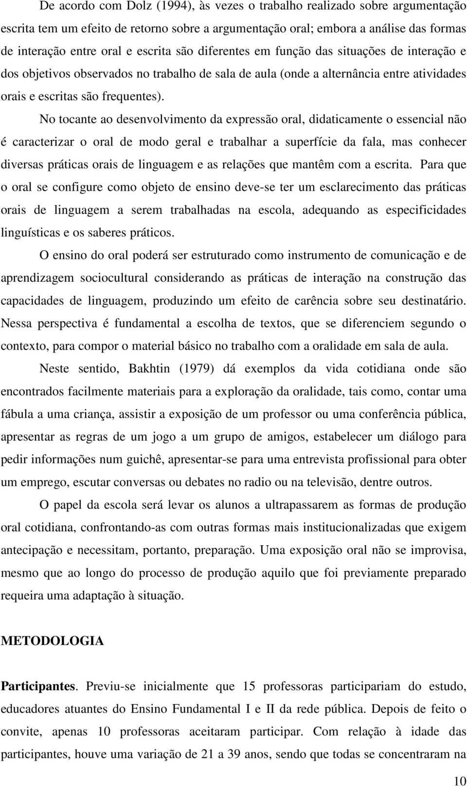 No tocante ao desenvolvimento da expressão oral, didaticamente o essencial não é caracterizar o oral de modo geral e trabalhar a superfície da fala, mas conhecer diversas práticas orais de linguagem